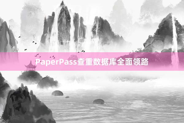 PaperPass查重数据库全面领路