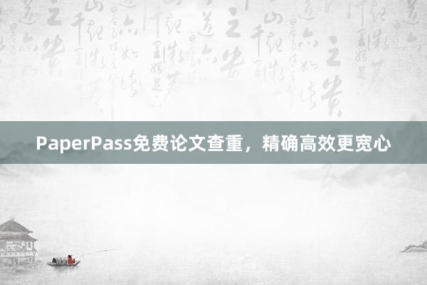PaperPass免费论文查重,精确高效更宽心